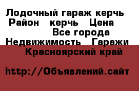 Лодочный гараж керчь › Район ­ керчь › Цена ­ 450 000 - Все города Недвижимость » Гаражи   . Красноярский край